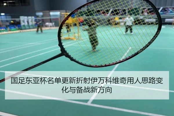 国足东亚杯名单更新折射伊万科维奇用人思路变化与备战新方向