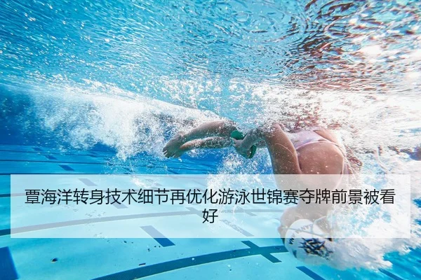 覃海洋转身技术细节再优化游泳世锦赛夺牌前景被看好